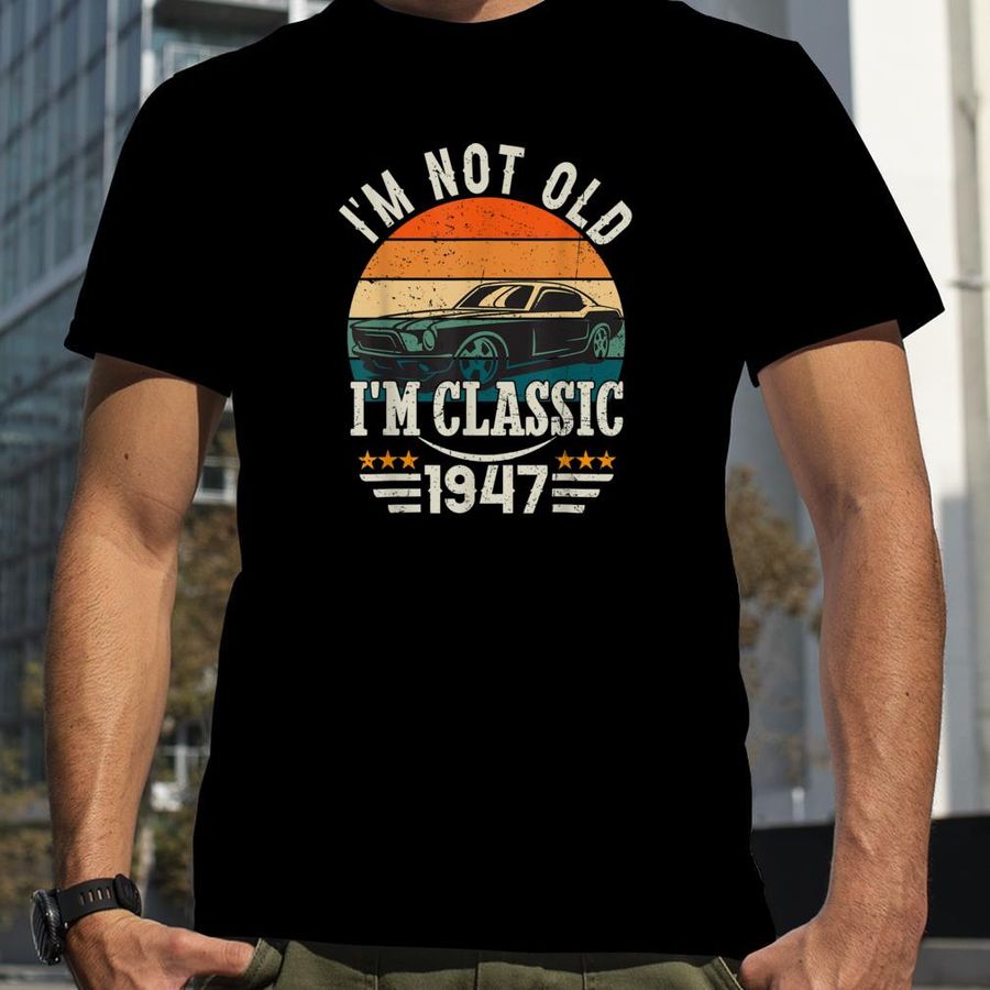 Im Classic Car 76th Birthday Gift 76 Years Old Born In 1947 T Shirt