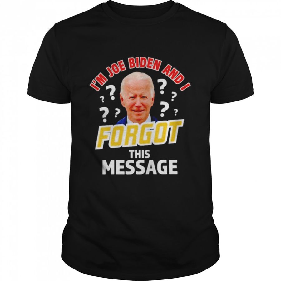 I’M Joe Biden And I Forgot This Message Anti T Shirt