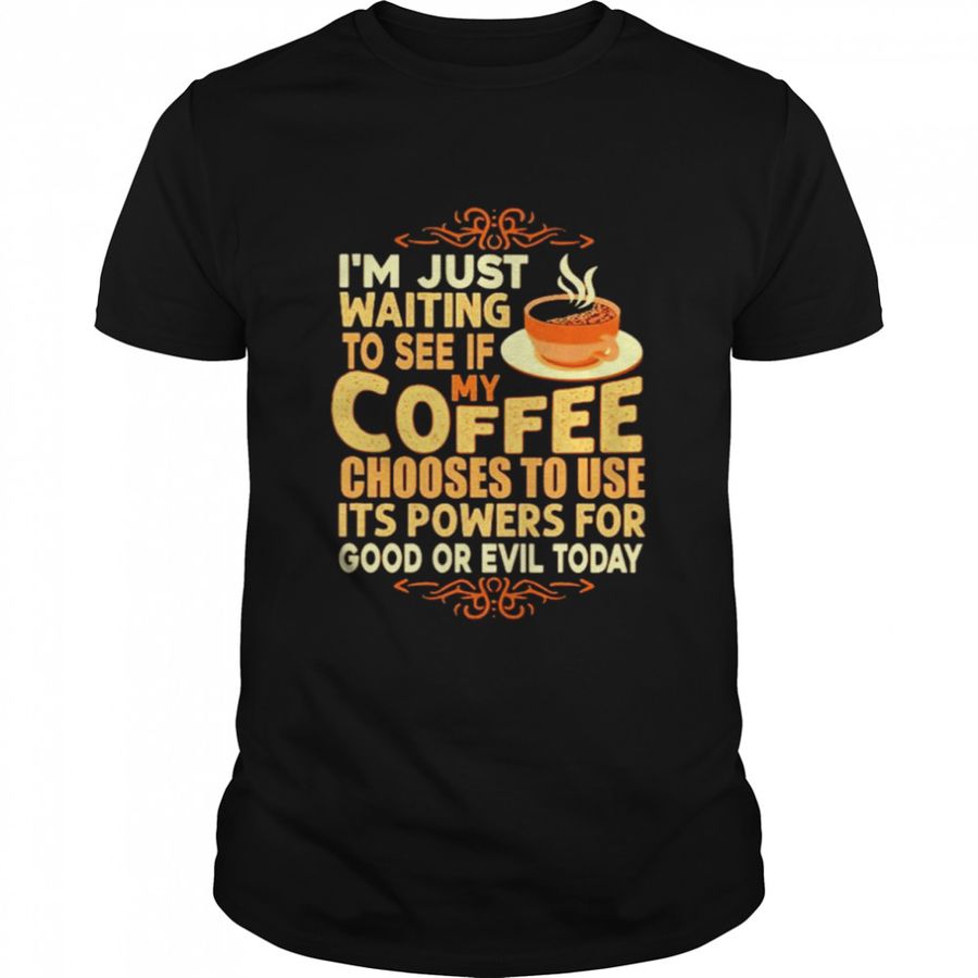 Im Just Waiting To See If My Coffee Chooses To Use Its Powers For Good Or Evil Today Shirt Classic Men's T Shirt