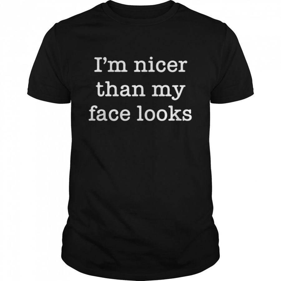 I’M Nicer Than My Face Looks Shirt