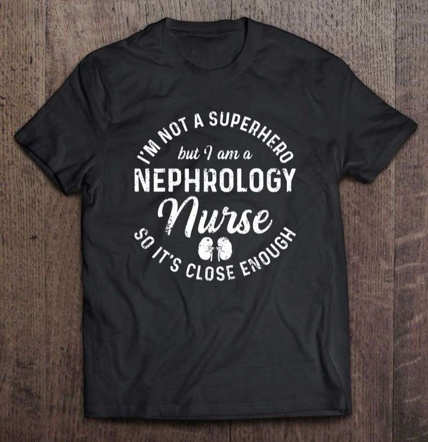 I'm Not A Superhero But I Am A Nephrology Nurse So It's Close Enough Unisex T Shirt