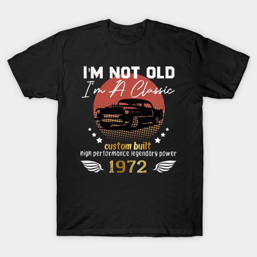 I'm Not Old I'm A Classic 1972, 1972 Birthday Gift, Car Lover Birtdhay T Shirt, Hoodie, Sweatshirt, Long Sleeve