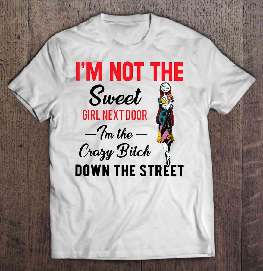 I’M Not The Sweet Girl Next Door I’M The Crazy Bitch Down The Street Sally Tshirt Gift