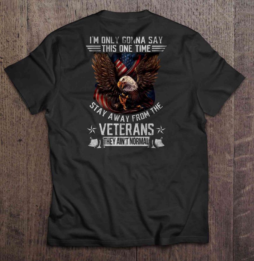 I’M Only Gonna Say This One Time Stay Away From The Veterans They Ain’T Normal American Eagle Tshirt Gift