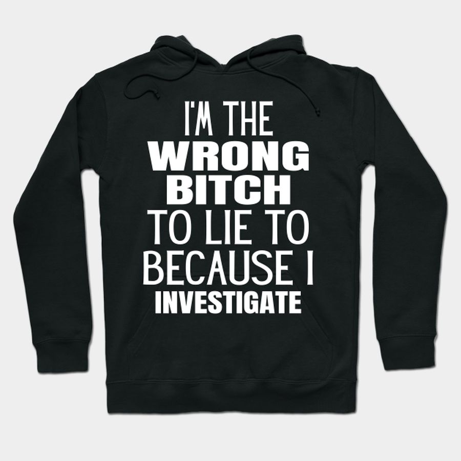 I'm The Wrong Bitch to Lie to Because I Investigate T-shirt, Hoodie, SweatShirt, Long Sleeve