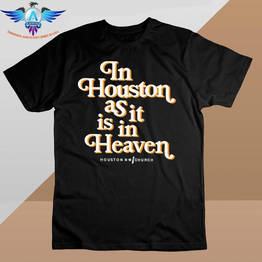 In Houston As It Is In Heaven shirt