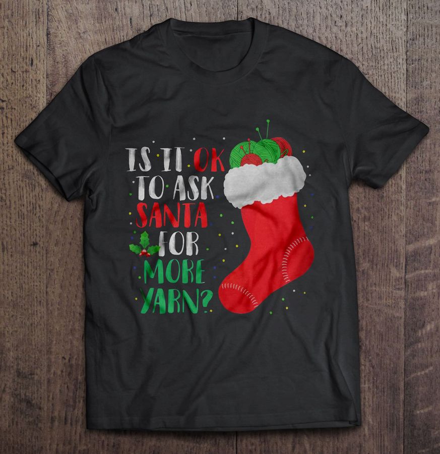 Is It Ok To Ask Santa For More Yarn Christmas Stocking Shirt