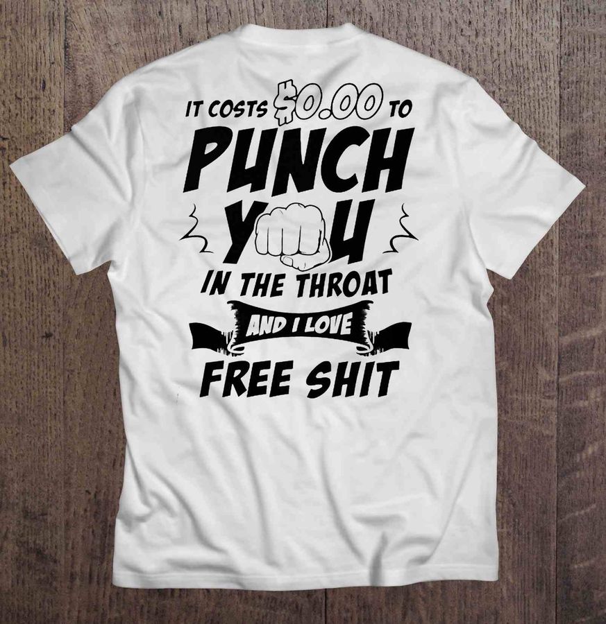 It Costs $0.00 To Punch You In The Throat And I Love Free Shit White Tshirt