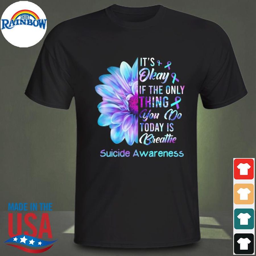 It's okay if the only thing you do today is breath flower suicide prevention awareness shirt