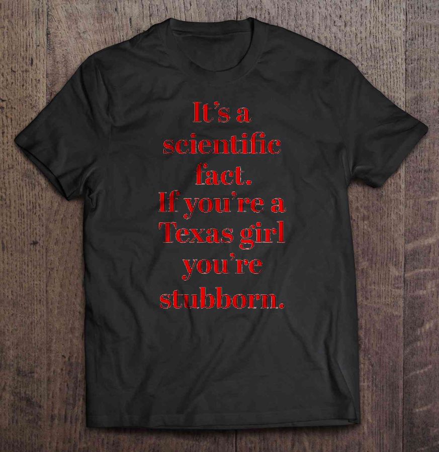 It’S A Scientific Fact If You’Re A Texas Girl You’Re Stubborn Tshirt