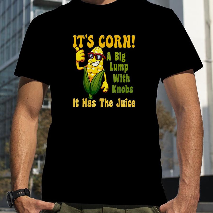 It’S Corn It Has The Juice Funny It’S Corn It’S Corn T Shirt