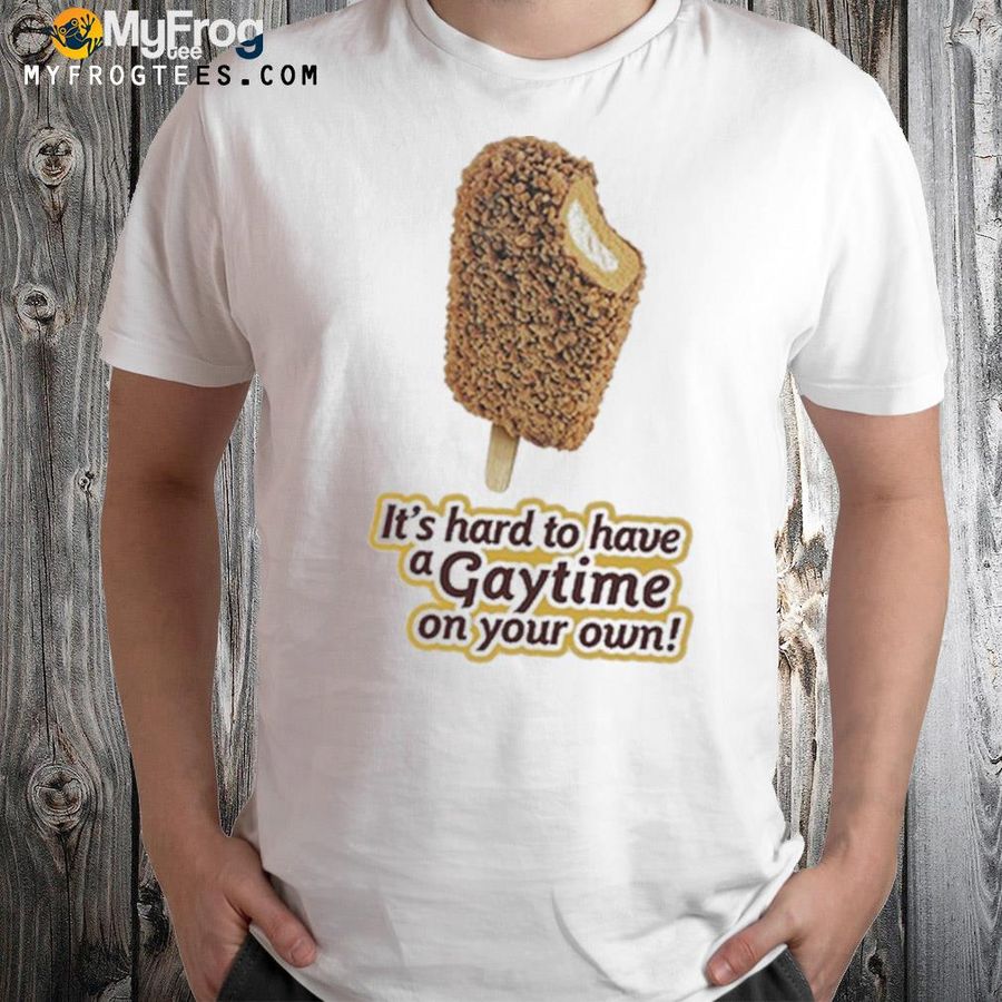 It’s Hard To Have A Gaytime On Your Own T-Shirt