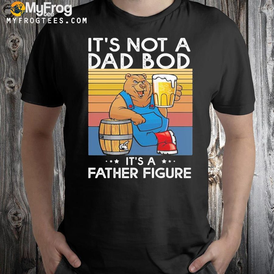 It’s Not A Dad Bod It’s Father Figure Bear Beer Lover Gift Dad Bod Shirt