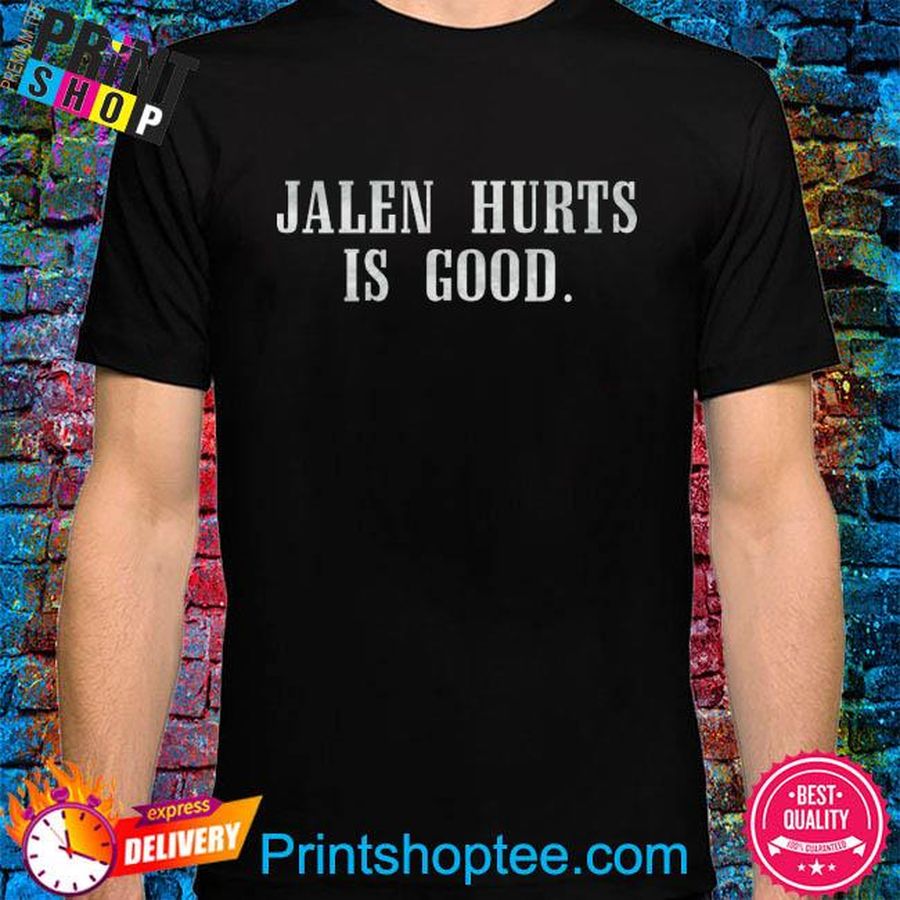 Jalen hurts is good shirt