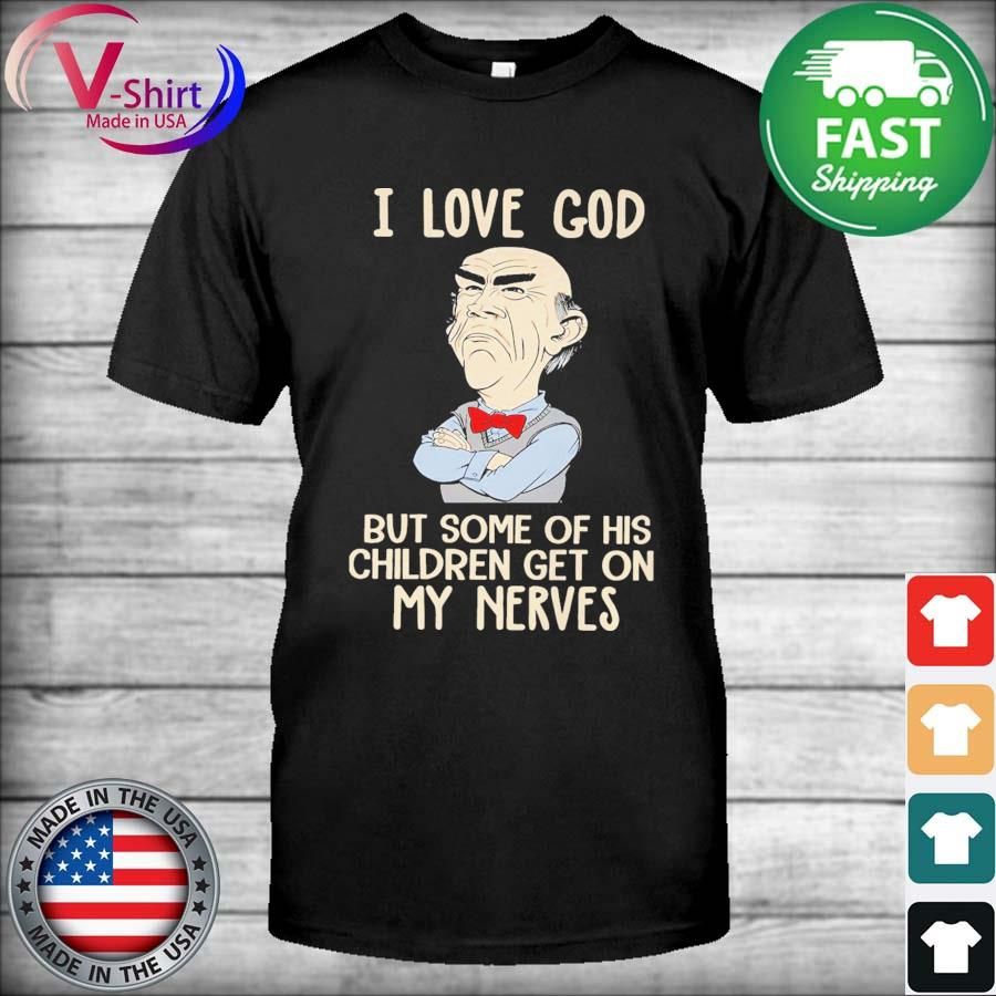 Jeff Dunham I love god but some of his Children get on my nerves shirt