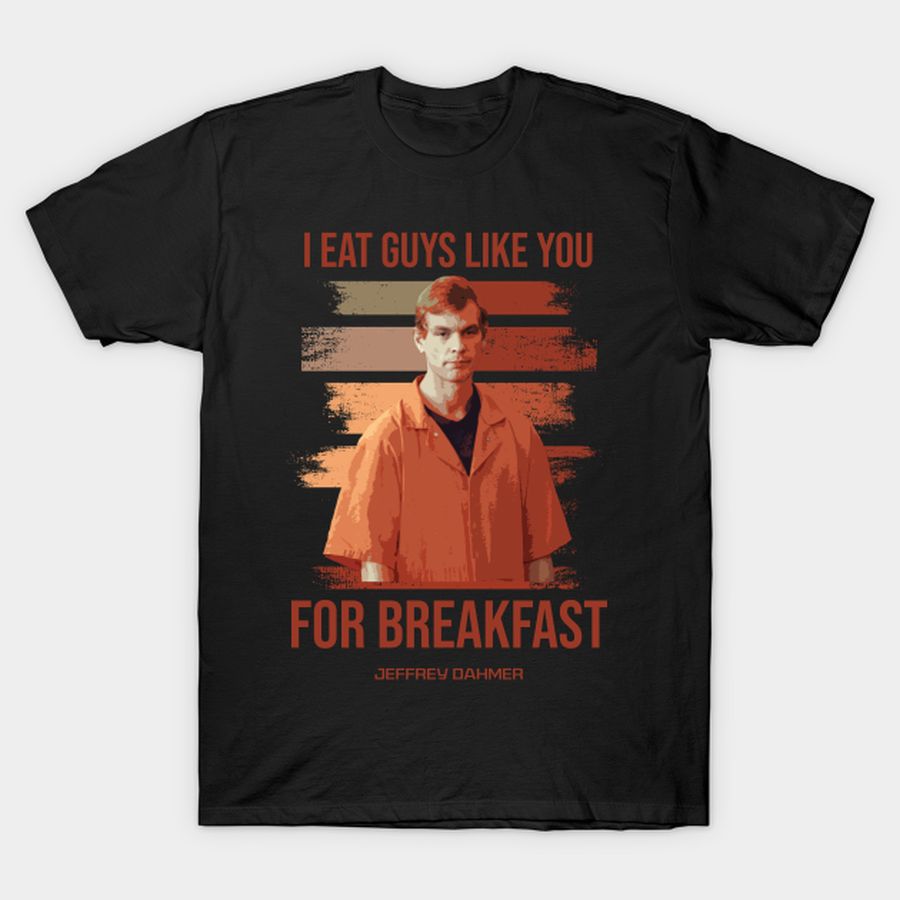Jeffrey Dahmer - I Eat Guys Like You T-shirt, Hoodie, SweatShirt, Long Sleeve