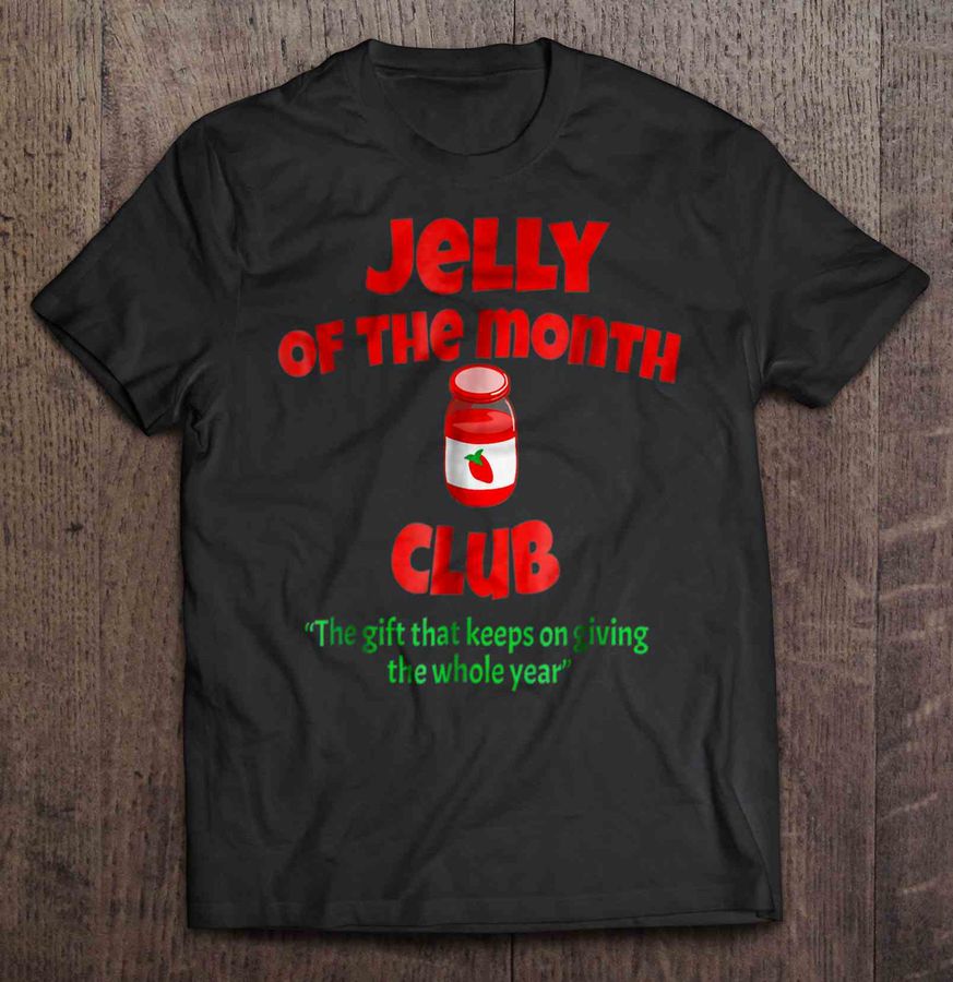 Jelly Of The Month Club The Gift That Keeps On Giving The Whole Year Christmas Sweater Gift Tshirt