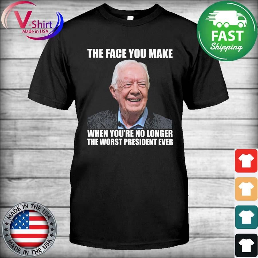 Jimmy Carter The face You make when you're no longer the worst president ever shirt