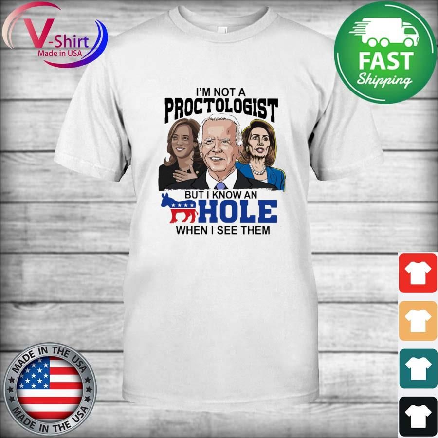 Joe Biden and Harris and Pelosi I'm not a Proctologist but I know an Hole when I see them shirt