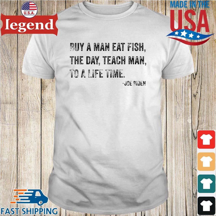 Joe Biden Buy A Man Eat Fish The Day Teach Man To A Life Time Shirt