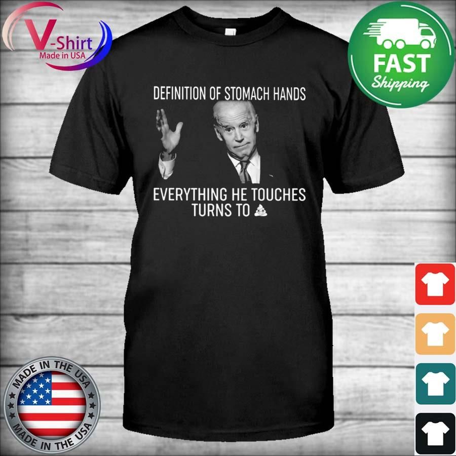 Joe Biden definition of stomach hands everything he touches turns to shit shirt