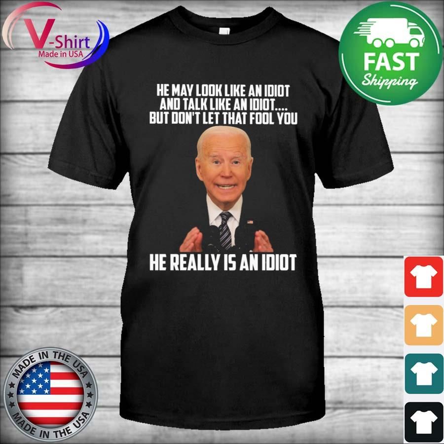 Joe Biden he may look like an Idiot and talk like an idiot but but don't let that fool You he really is an Idiot shirt