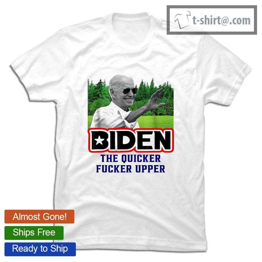 Joe Biden The Quicker Fucker Upper New Shirt
