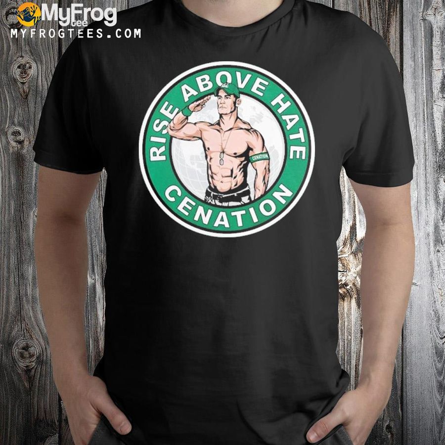 John Cena Rise Above Hate Cenation Shirt