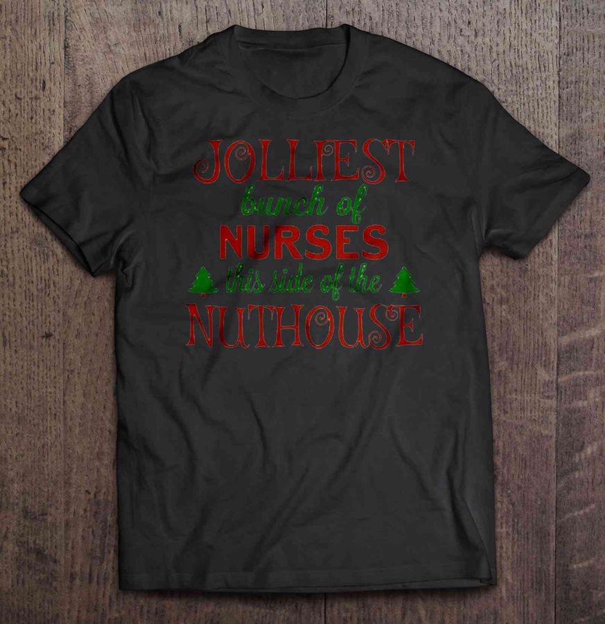 Jolliest Bunch Of Nurses This Side Of The Nuthouse Christmas Sweater Tee Shirt