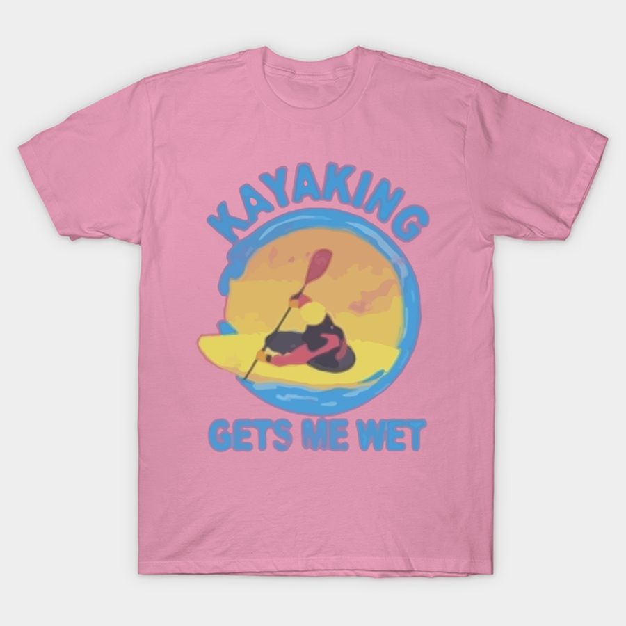 Kayaking Gets Me Wet T Shirt, Hoodie, Sweatshirt, Long Sleeve