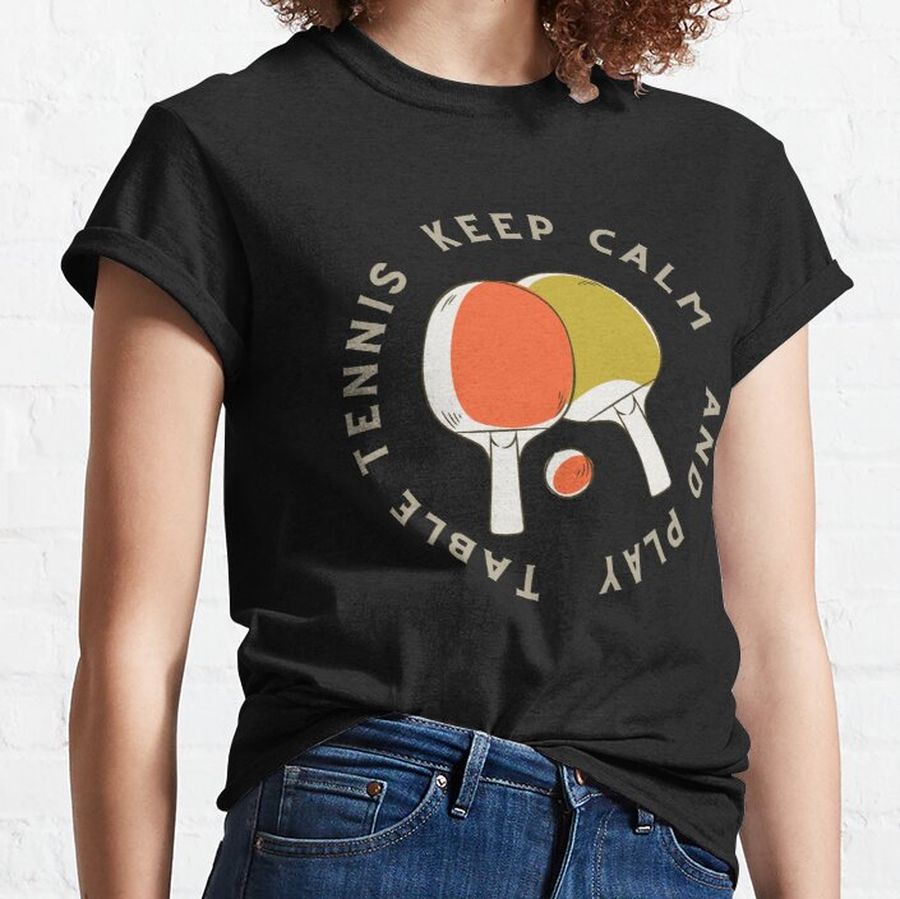 Keep Calm and Play Table Tennis Classic T-Shirt