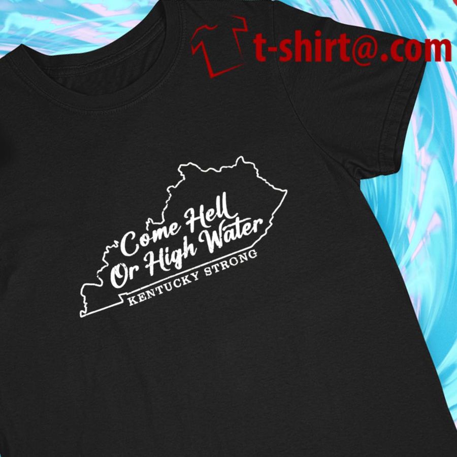 Kentucky strong come hell or high water funny T-shirt
