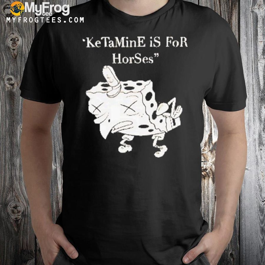 Ketamine Is For Horses Spongebob Shirt