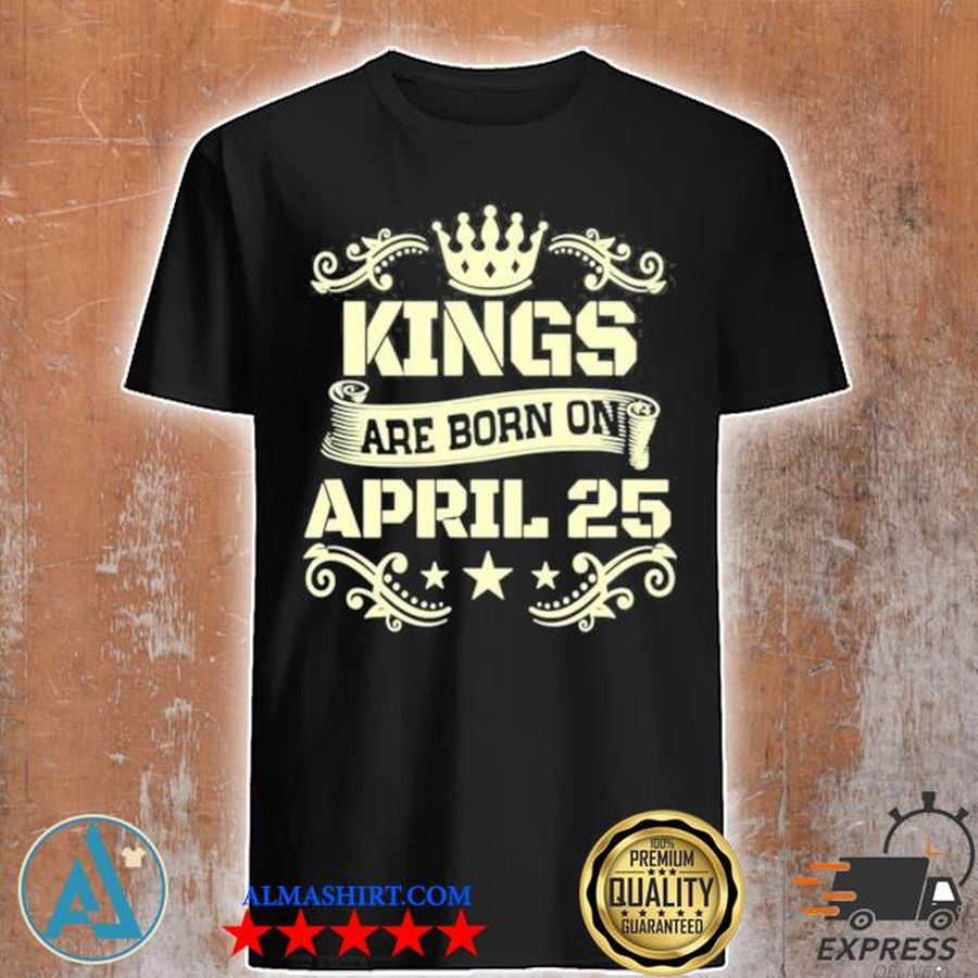 Kings are born on april 25 birthday shirt