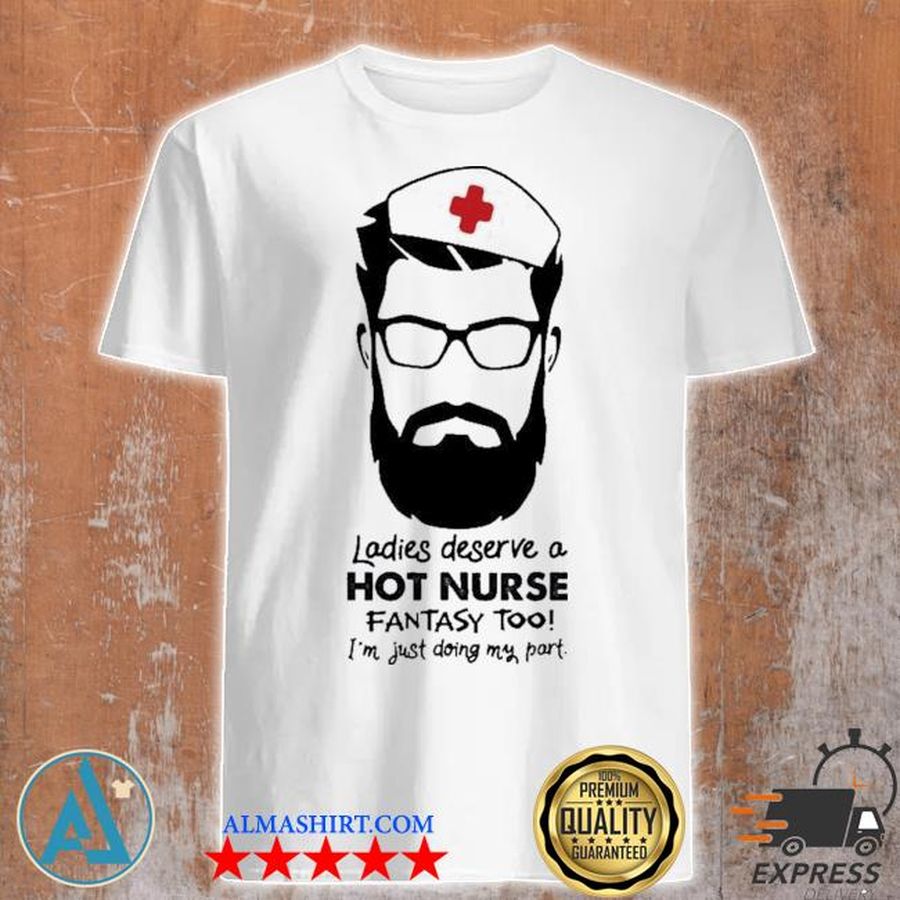 Ladies deserve a hot nurse fantasy too shirt