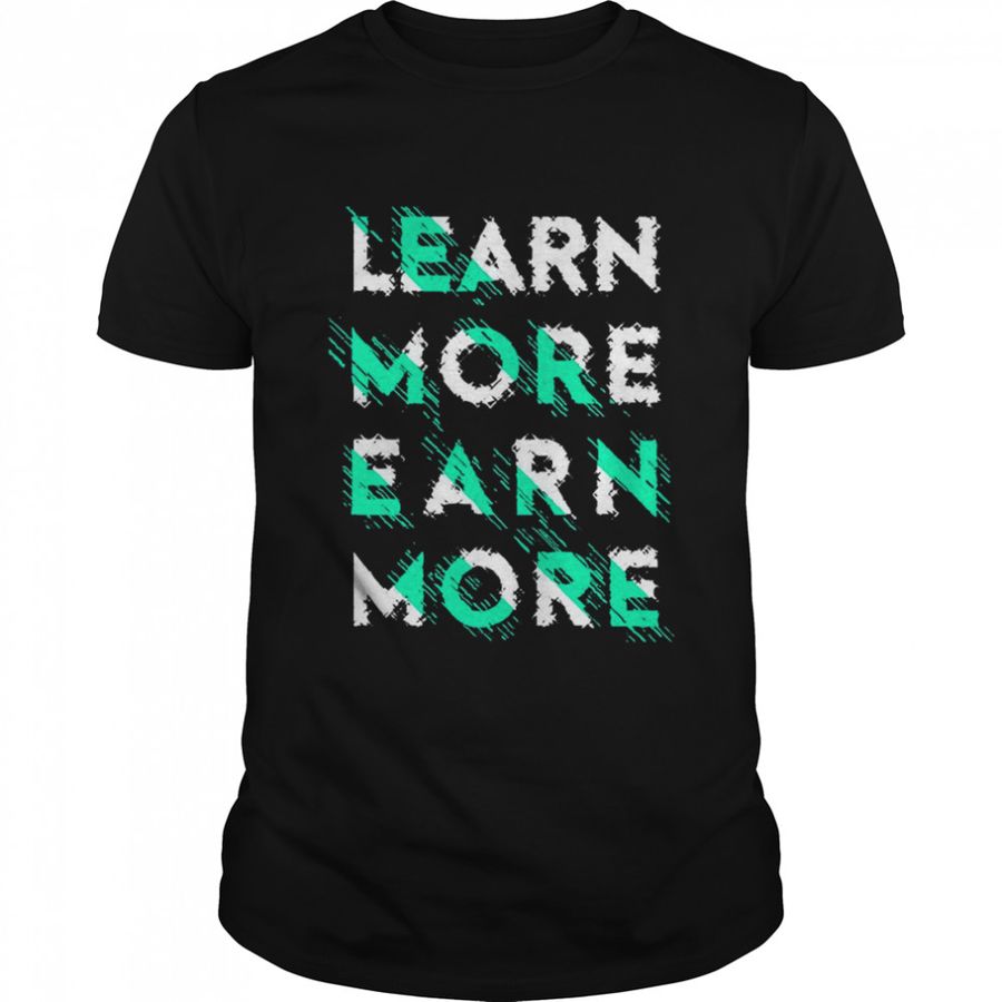 Learn More Earn More T Shirt