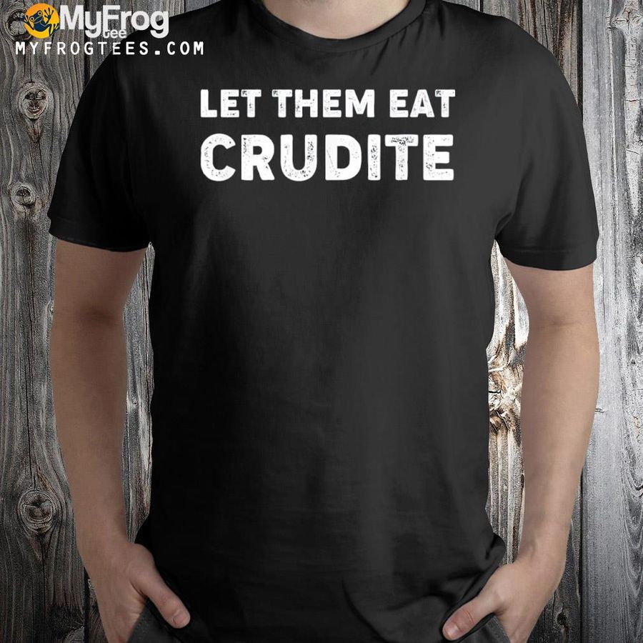 Let them eat crudite shirt