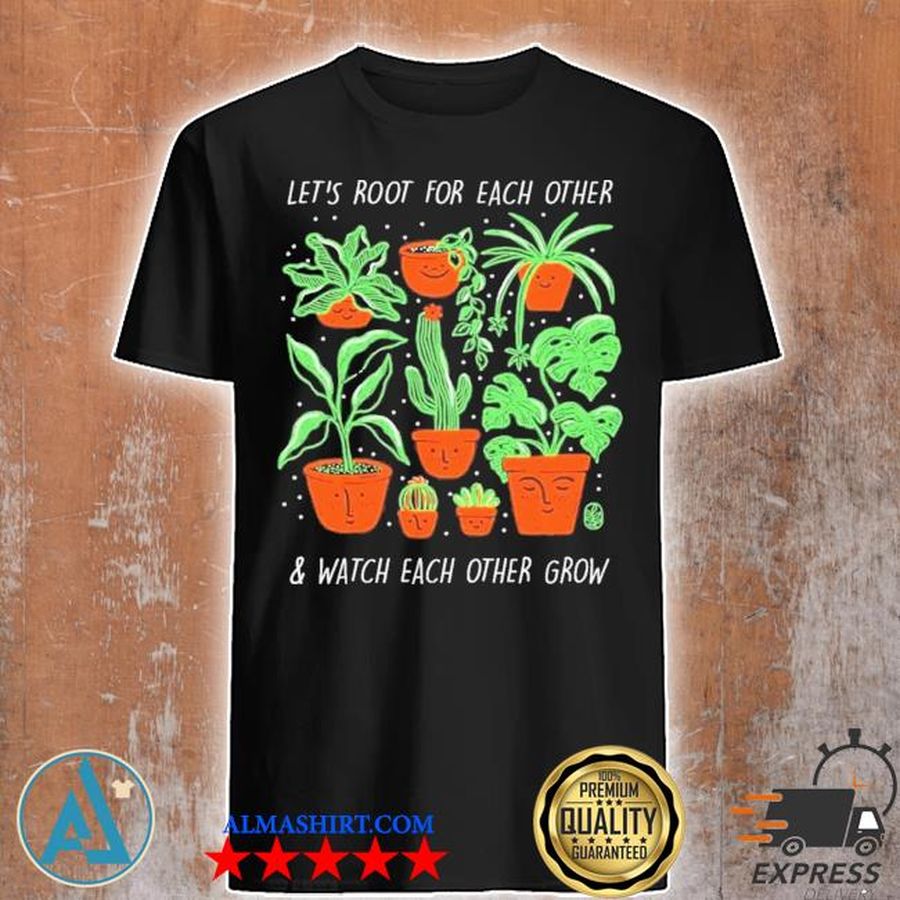 Let's root for each other and watch each other grow shirt
