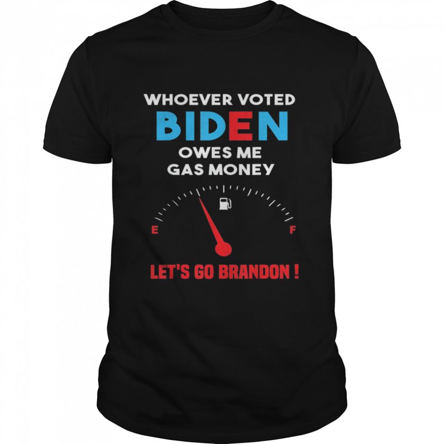 Let’s Go Brandon Whoever Voted Biden Owes Me Gas Money Shirt