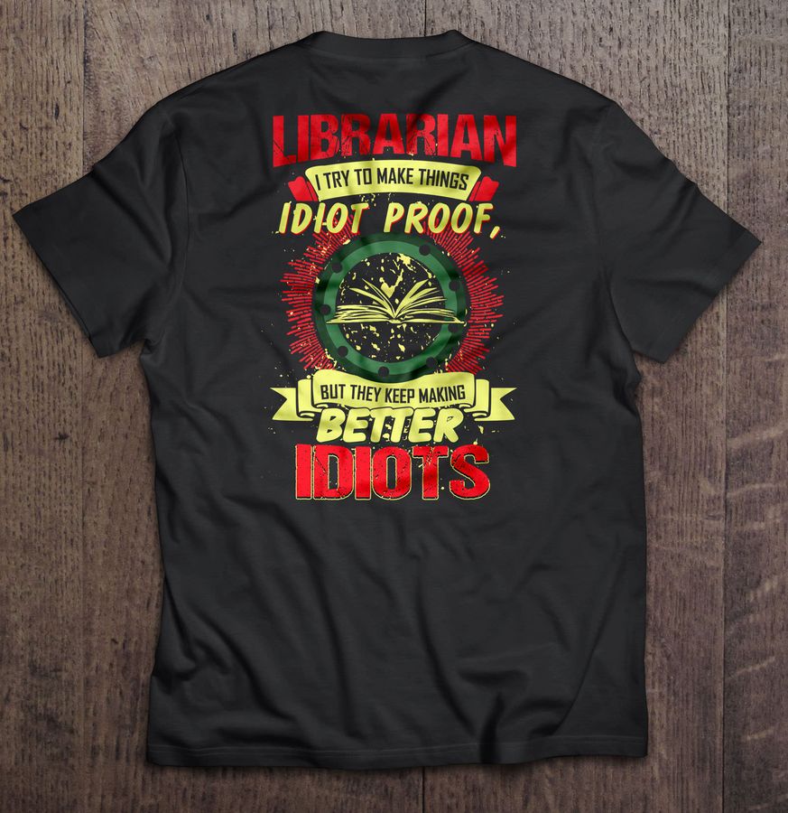Librarian I Try To Make Things Idiot Proof But They Keep Making Better Idiots Shirt