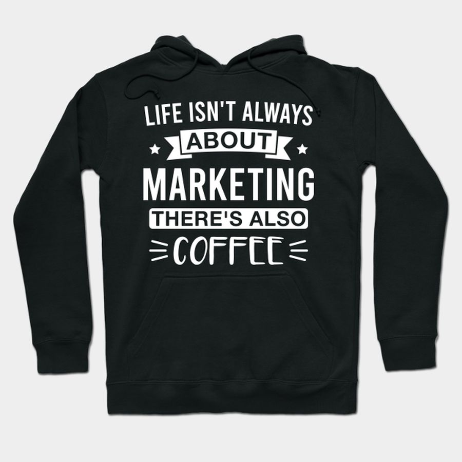 Life Isn't Always About Marketing There's Also Coffee T Shirt, Hoodie, Sweatshirt, Long Sleeve