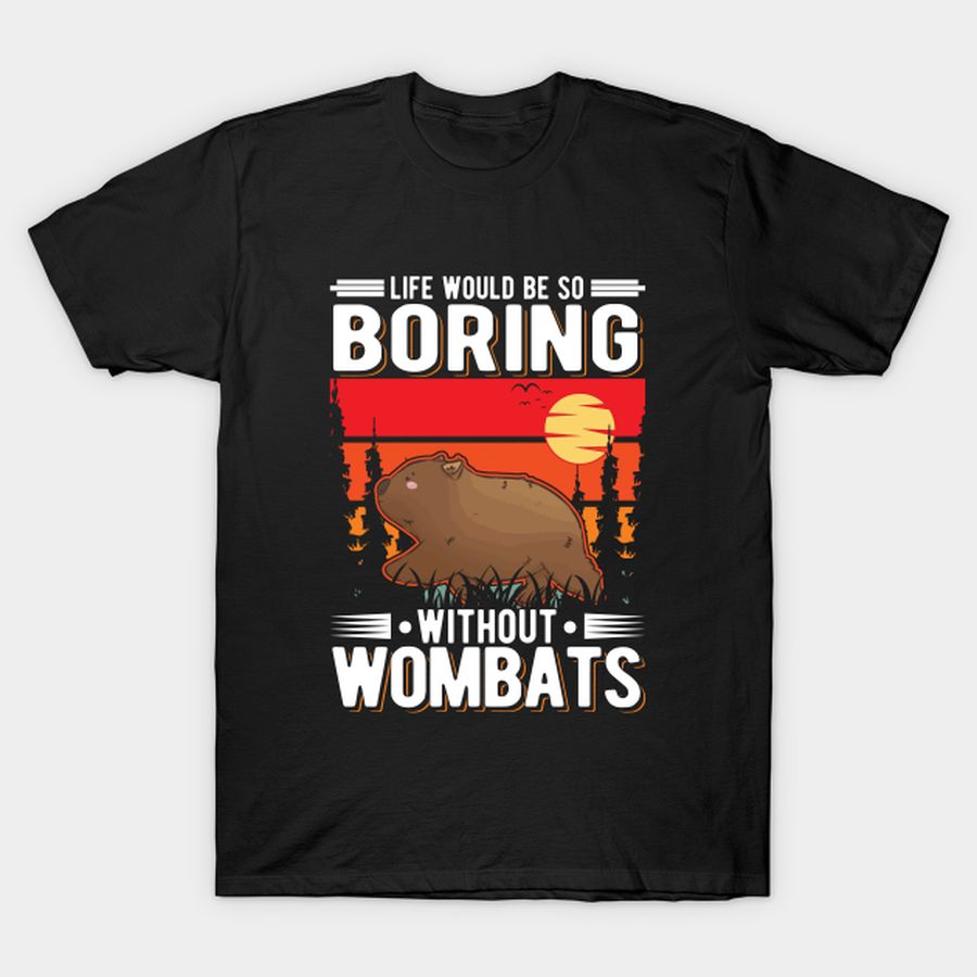 Life Would Be So Boring Without Wombats T Shirt, Hoodie, Sweatshirt, Long Sleeve