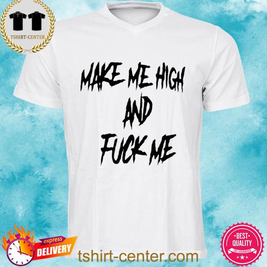 Make Me High And Fuck Me Tee Shirt