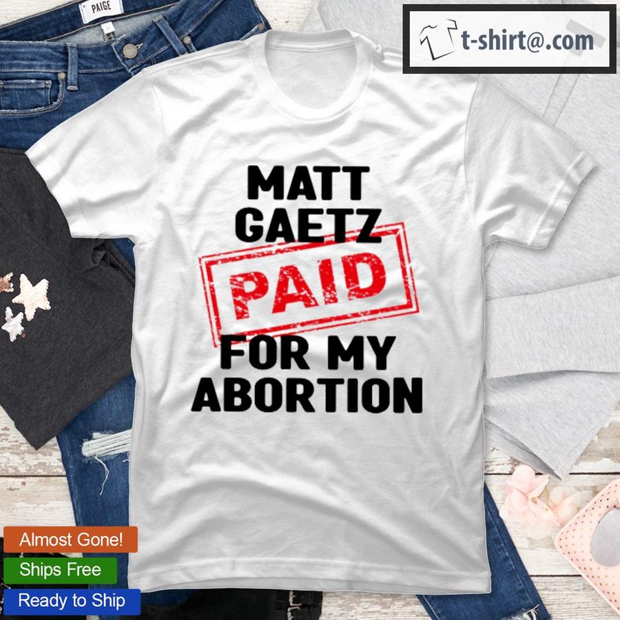 Matt Gaetz Paid For My Abortion T-Shirt