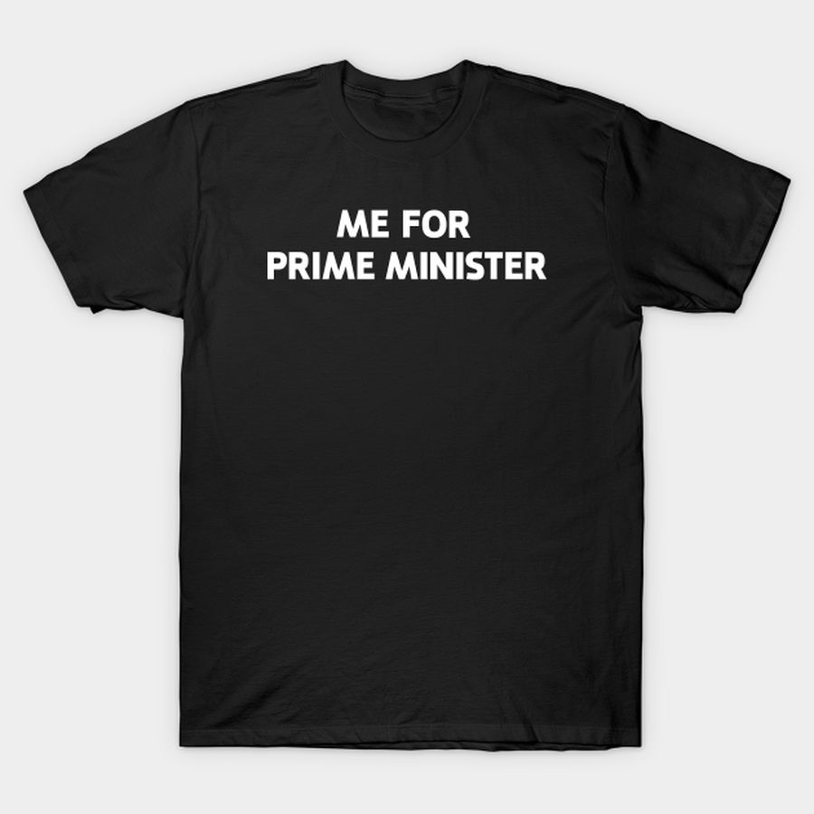 Me For Prime Minister T Shirt, Hoodie, Sweatshirt, Long Sleeve