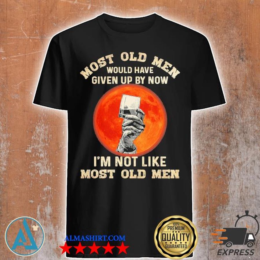 Most old men would have given up by now i'm not like most old men shirt