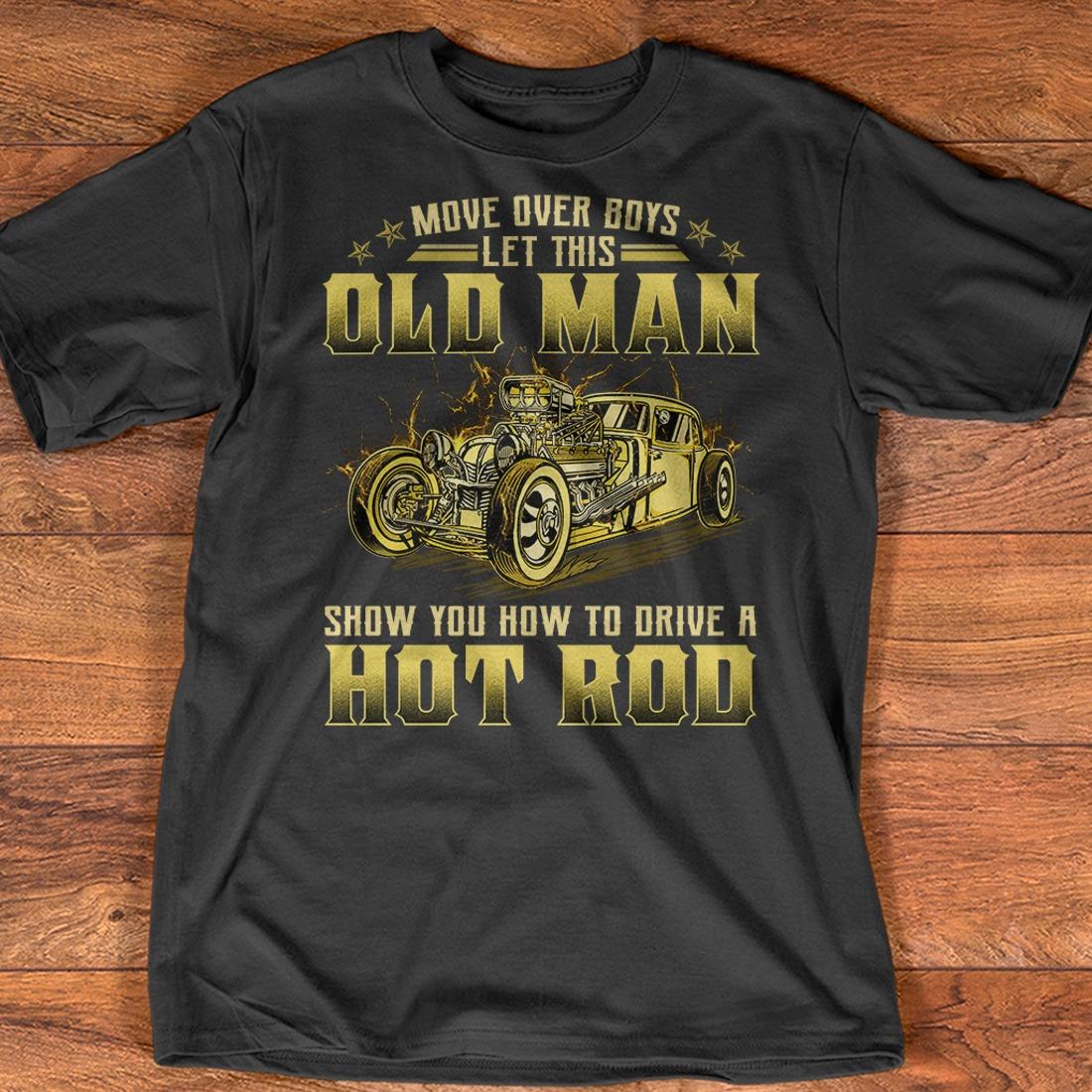 Move Over Boys Let This Old Man Show You How To Dirve A Hot Rod Shirt