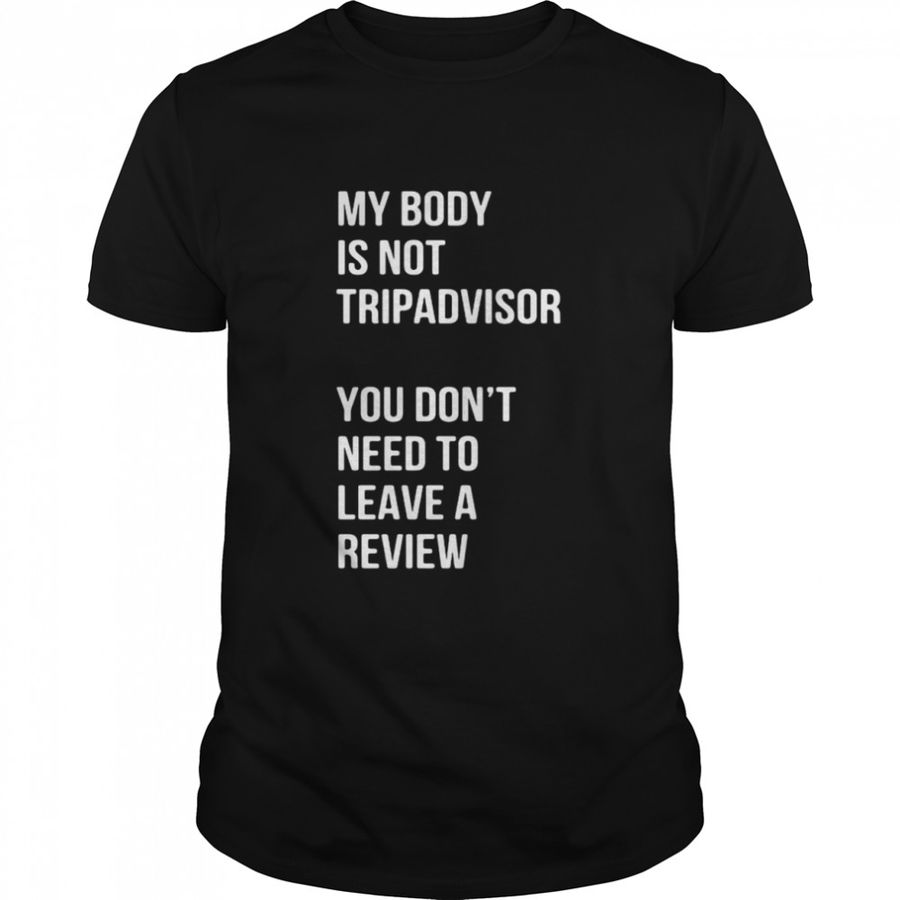 My Body Is Not Tripadvisor You Don’T Need To Leave A Review T Shirt