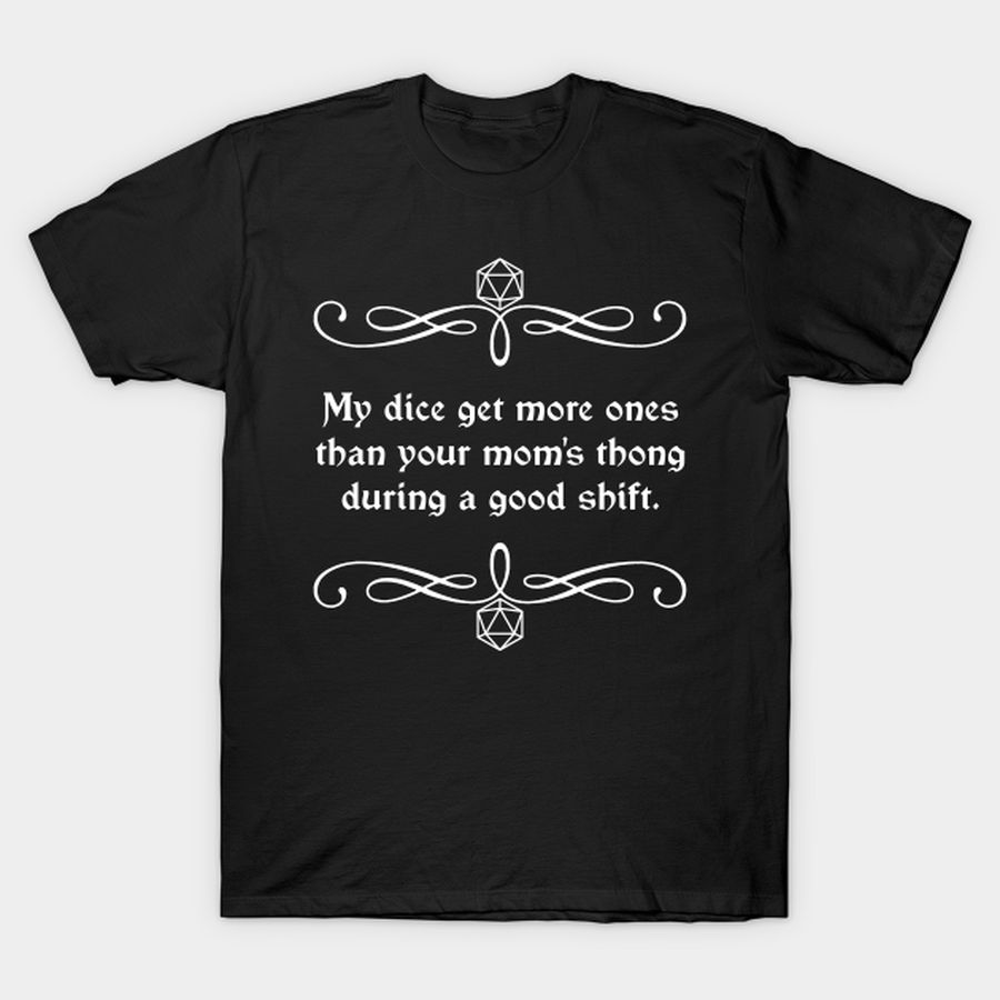 My Dice Get More Ones Than Your Mom's Thong During A Good Shift. T Shirt, Hoodie, Sweatshirt, Long Sleeve
