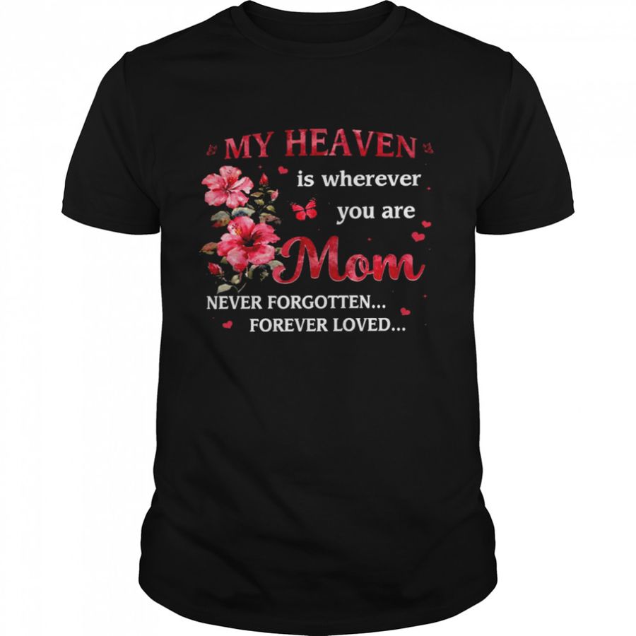 My Heaven Is Wherever You Are Mom Never Forgotten Forever Loved Shirt